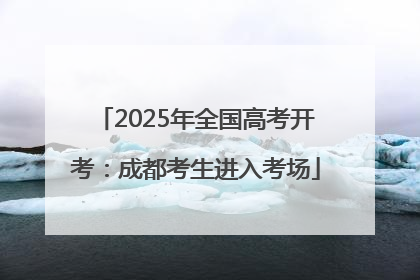 2025年全国高考开考：成都考生进入考场
