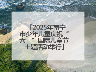 2025年南宁市少年儿童庆祝“六一”国际儿童节主题活动举行