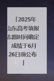 2025年山东高考填报志愿时间确定 成绩于6月26日前公布