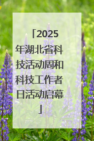 2025年湖北省科技活动周和科技工作者日活动启幕