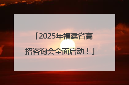 2025年福建省高招咨询会全面启动！