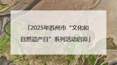 2025年苏州市“文化和自然遗产日”系列活动启幕