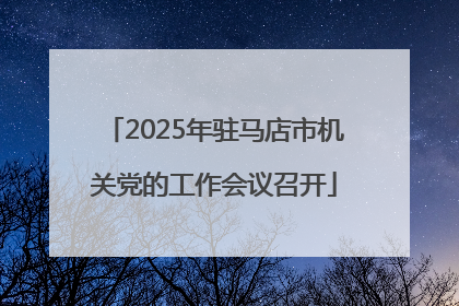 2025年驻马店市机关党的工作会议召开