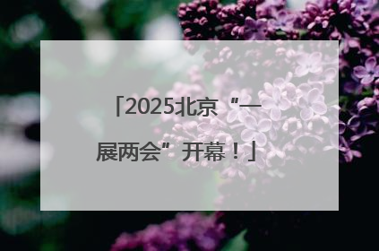 2025北京“一展两会”开幕！