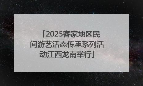 2025客家地区民间游艺活态传承系列活动江西龙南举行