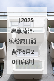2025惠享菏泽·缤纷夏日消费季6月20日启动
