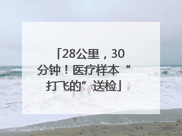 28公里，30分钟！医疗样本“打飞的”送检