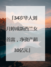 34岁华人刘月婷成新西兰女首富，净资产超30亿元