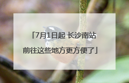 7月1日起 长沙南站前往这些地方更方便了