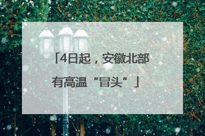 4日起，安徽北部有高温“冒头”