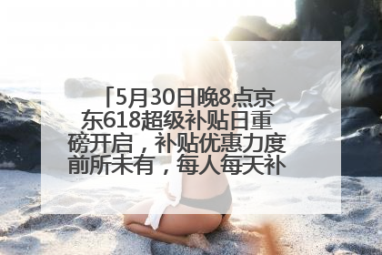 5月30日晚8点京东618超级补贴日重磅开启，补贴优惠力度前所未有，每人每天补贴超6180元！