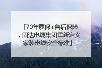 70年质保+售后保险，固达电缆集团重新定义家装电线安全标准