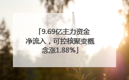 9.69亿主力资金净流入，可控核聚变概念涨1.88%