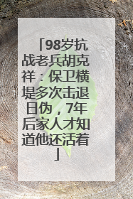 98岁抗战老兵胡克祥：保卫横堤多次击退日伪，7年后家人才知道他还活着