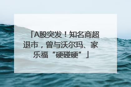 A股突发！知名商超退市，曾与沃尔玛、家乐福“硬碰硬”