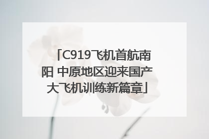 C919飞机首航南阳 中原地区迎来国产大飞机训练新篇章