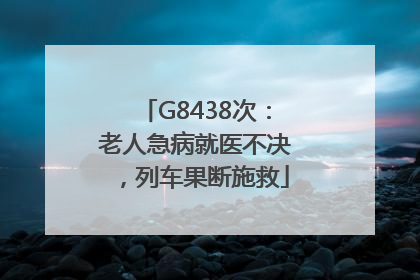 G8438次：老人急病就医不决，列车果断施救