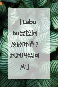 Labubu品控问题被吐槽？泡泡玛特回应