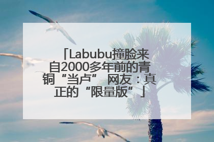 Labubu撞脸来自2000多年前的青铜“当卢” 网友：真正的“限量版”