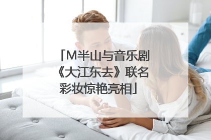 M半山与音乐剧《大江东去》联名彩妆惊艳亮相