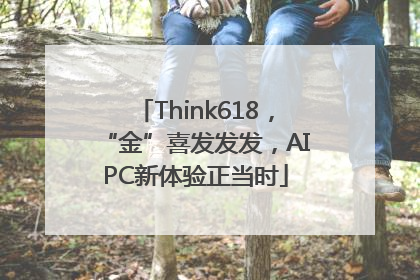 Think618，“金”喜发发发，AIPC新体验正当时